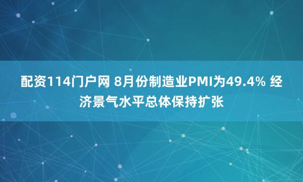 配资114门户网 8月份制造业PMI为49.4% 经济景气水平总体保持扩张