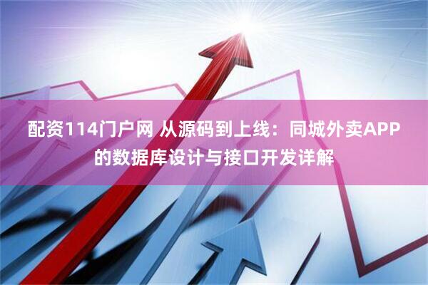 配资114门户网 从源码到上线：同城外卖APP的数据库设计与接口开发详解