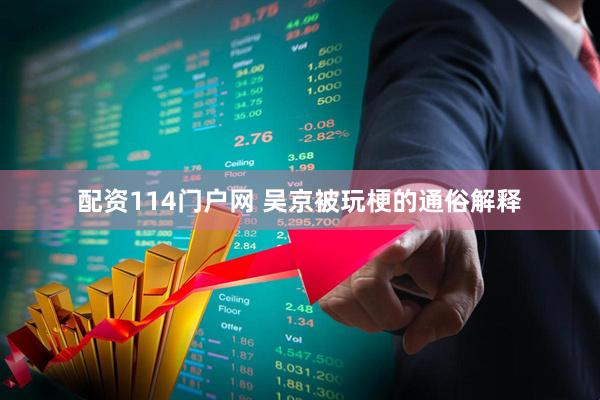 配资114门户网 吴京被玩梗的通俗解释
