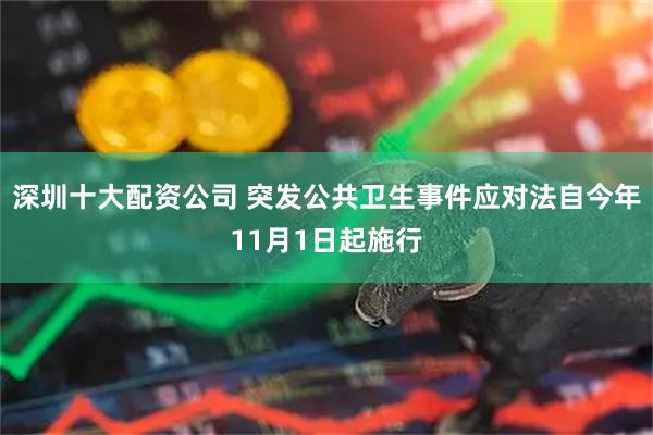 深圳十大配资公司 突发公共卫生事件应对法自今年11月1日起施行