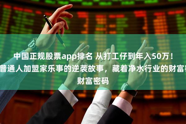 中国正规股票app排名 从打工仔到年入50万！3个普通人加盟家乐事的逆袭故事，藏着净水行业的财富密码