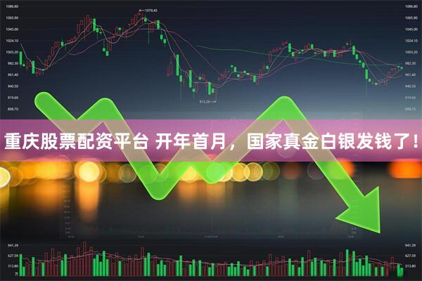 重庆股票配资平台 开年首月，国家真金白银发钱了！