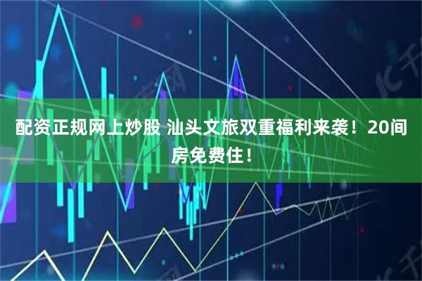 配资正规网上炒股 汕头文旅双重福利来袭！20间房免费住！