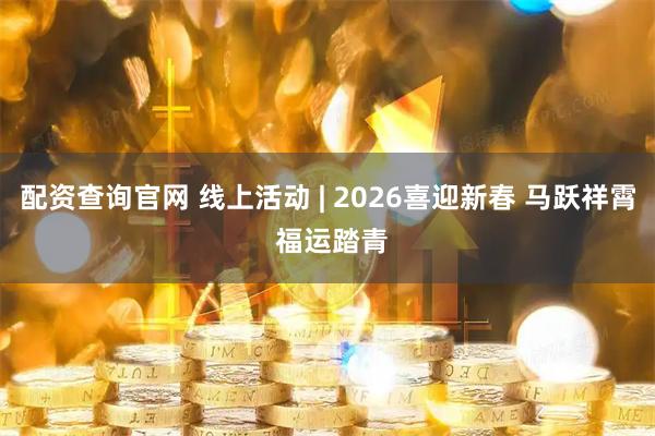 配资查询官网 线上活动 | 2026喜迎新春 马跃祥霄 福运踏青