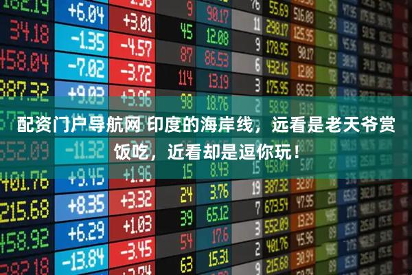 配资门户导航网 印度的海岸线，远看是老天爷赏饭吃，近看却是逗你玩！