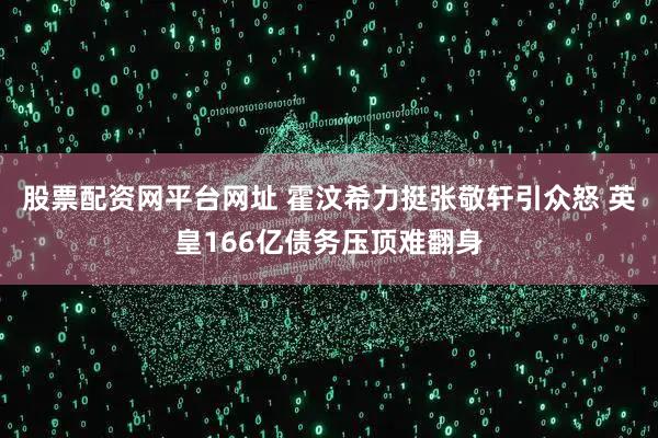 股票配资网平台网址 霍汶希力挺张敬轩引众怒 英皇166亿债务压顶难翻身